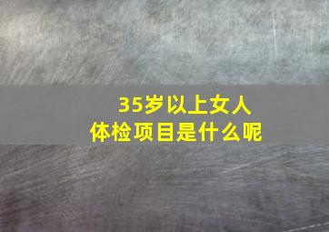 35岁以上女人体检项目是什么呢