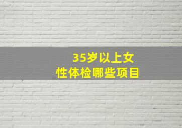 35岁以上女性体检哪些项目