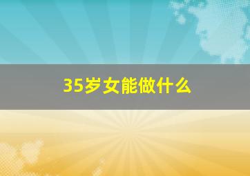 35岁女能做什么