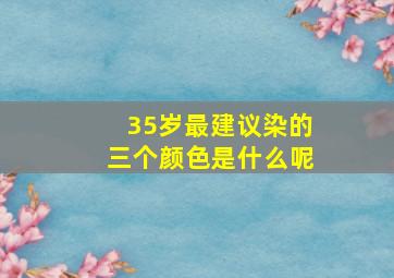 35岁最建议染的三个颜色是什么呢