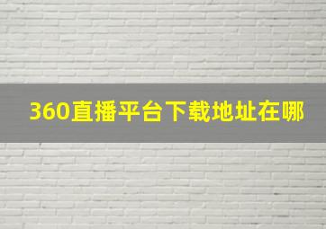 360直播平台下载地址在哪