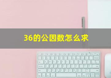 36的公因数怎么求