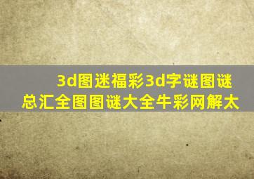 3d图迷福彩3d字谜图谜总汇全图图谜大全牛彩网解太