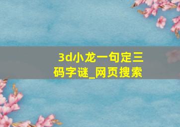 3d小龙一句定三码字谜_网页搜索