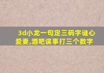 3d小龙一句定三码字谜心爱妻,酒吧误事打三个数字