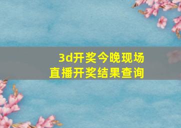 3d开奖今晚现场直播开奖结果查询