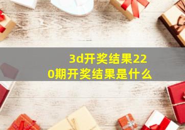 3d开奖结果220期开奖结果是什么