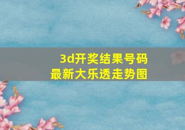 3d开奖结果号码最新大乐透走势图