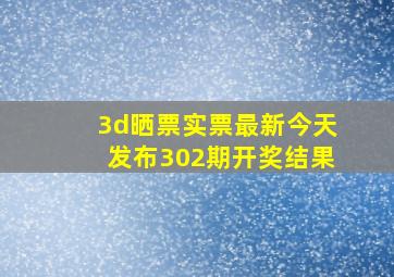 3d晒票实票最新今天发布302期开奖结果