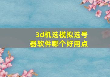 3d机选模拟选号器软件哪个好用点