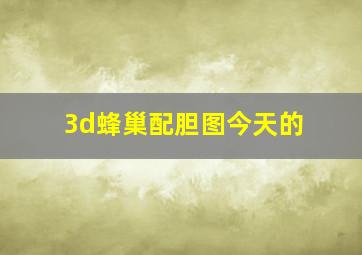 3d蜂巢配胆图今天的