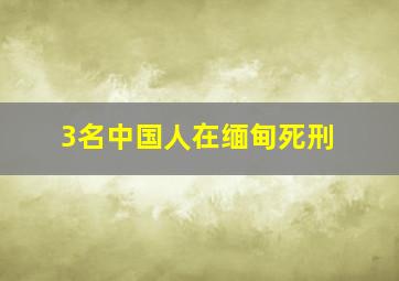 3名中国人在缅甸死刑