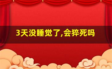 3天没睡觉了,会猝死吗