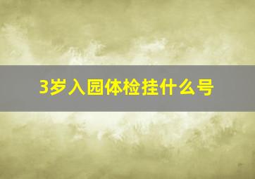 3岁入园体检挂什么号