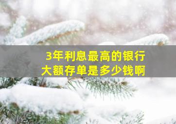 3年利息最高的银行大额存单是多少钱啊