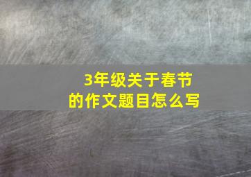 3年级关于春节的作文题目怎么写