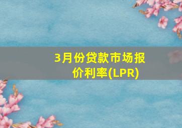 3月份贷款市场报价利率(LPR)