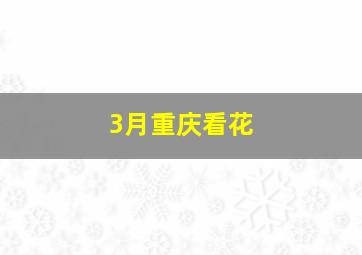 3月重庆看花