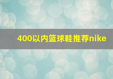 400以内篮球鞋推荐nike