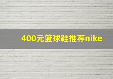 400元篮球鞋推荐nike