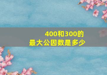 400和300的最大公因数是多少