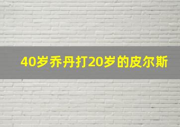 40岁乔丹打20岁的皮尔斯