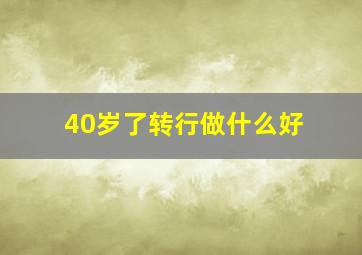 40岁了转行做什么好