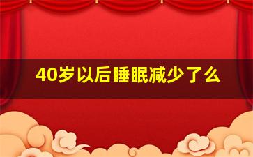 40岁以后睡眠减少了么