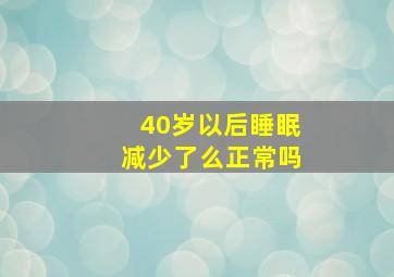 40岁以后睡眠减少了么正常吗