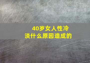 40岁女人性冷淡什么原因造成的