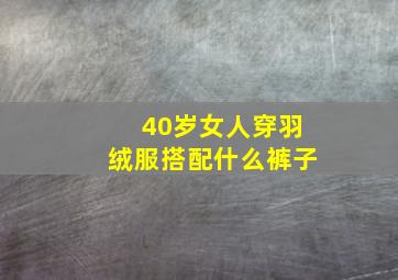 40岁女人穿羽绒服搭配什么裤子