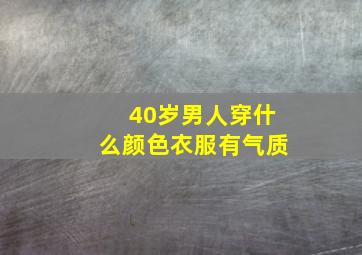 40岁男人穿什么颜色衣服有气质