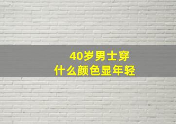 40岁男士穿什么颜色显年轻