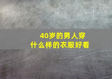 40岁的男人穿什么样的衣服好看