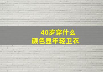 40岁穿什么颜色显年轻卫衣