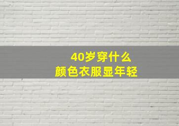 40岁穿什么颜色衣服显年轻