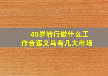 40岁转行做什么工作合适义乌有几大市场