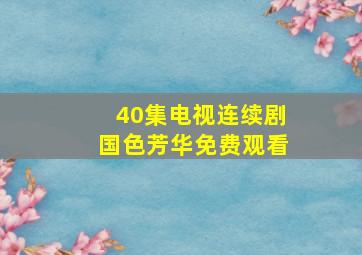 40集电视连续剧国色芳华免费观看