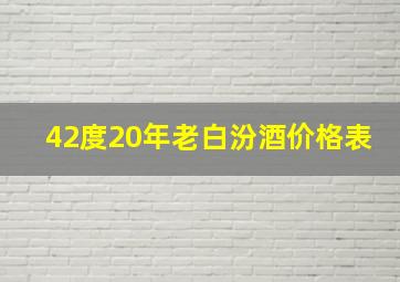 42度20年老白汾酒价格表