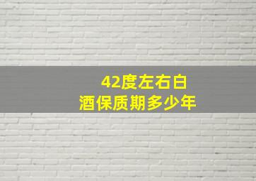 42度左右白酒保质期多少年