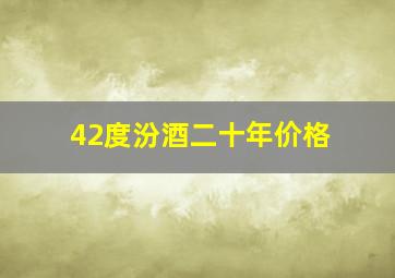 42度汾酒二十年价格