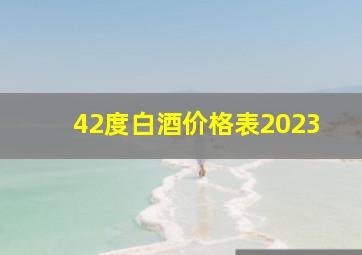 42度白酒价格表2023