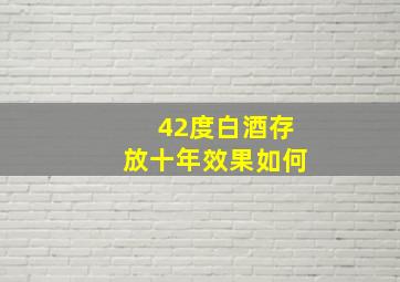 42度白酒存放十年效果如何