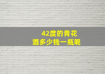 42度的青花酒多少钱一瓶呢