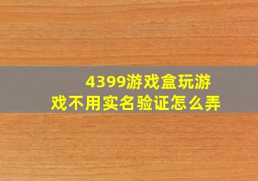 4399游戏盒玩游戏不用实名验证怎么弄