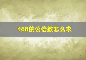 468的公倍数怎么求