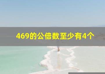 469的公倍数至少有4个