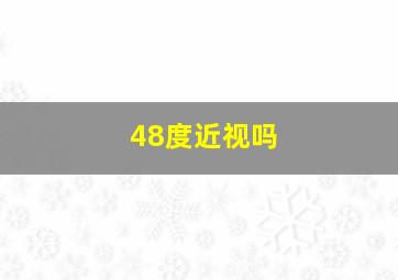 48度近视吗