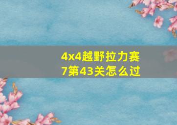 4x4越野拉力赛7第43关怎么过