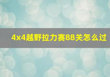 4x4越野拉力赛88关怎么过